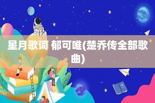 星月歌词 郁可唯(楚乔传全部歌曲)