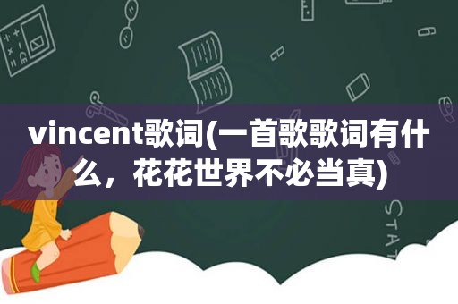 vincent歌词(一首歌歌词有什么，花花世界不必当真)