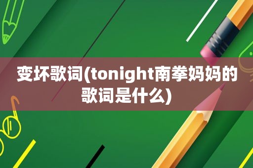 变坏歌词(tonight南拳妈妈的歌词是什么)