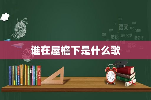 谁在屋檐下是什么歌