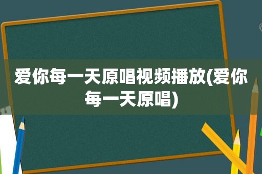 爱你每一天原唱视频播放(爱你每一天原唱)