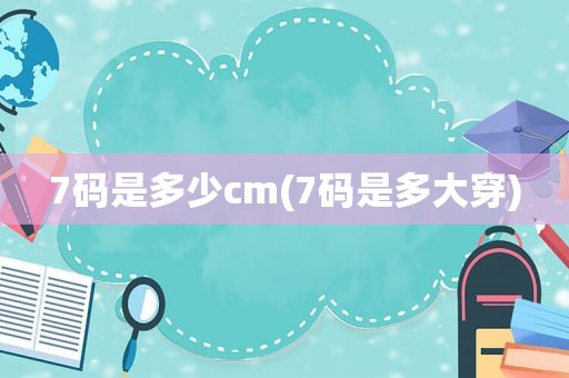 7码是多少cm(7码是多大穿)