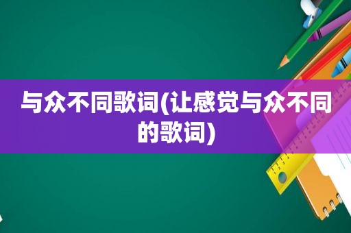 与众不同歌词(让感觉与众不同的歌词)