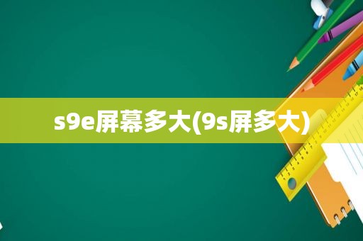 s9e屏幕多大(9s屏多大)