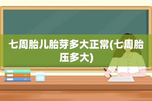 七周胎儿胎芽多大正常(七周胎压多大)