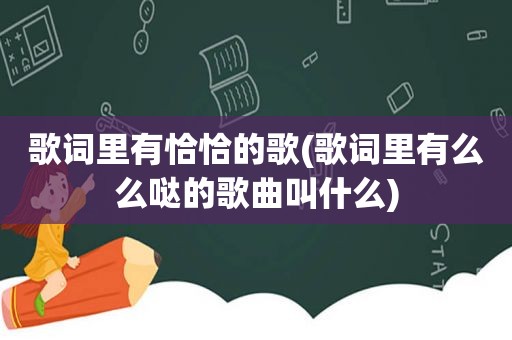 歌词里有恰恰的歌(歌词里有么么哒的歌曲叫什么)