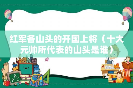 红军各山头的开国上将（十大元帅所代表的山头是谁）