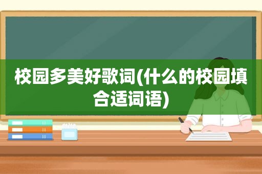 校园多美好歌词(什么的校园填合适词语)