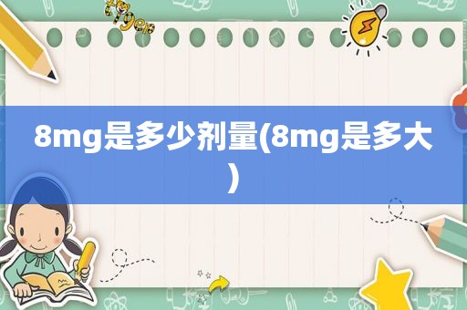 8mg是多少剂量(8mg是多大)