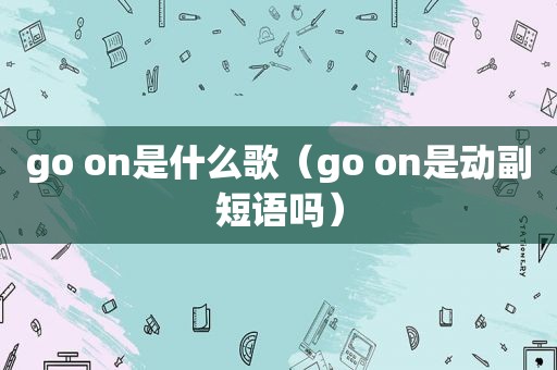 go on是什么歌（go on是动副短语吗）