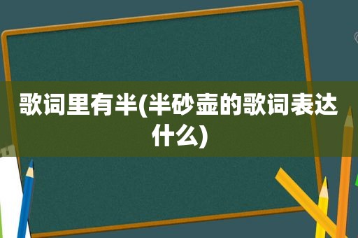 歌词里有半(半砂壶的歌词表达什么)