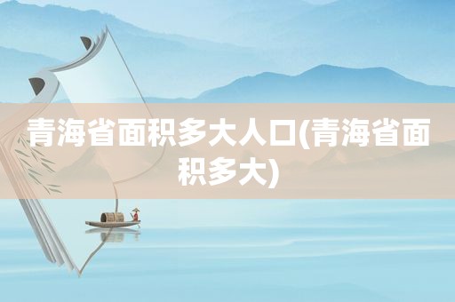 青海省面积多大人口(青海省面积多大)