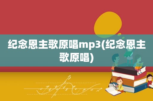 纪念恩主歌原唱mp3(纪念恩主歌原唱)