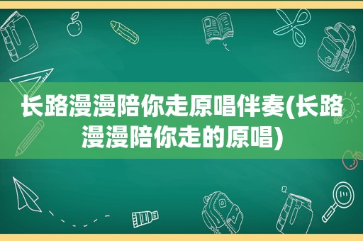 长路漫漫陪你走原唱伴奏(长路漫漫陪你走的原唱)