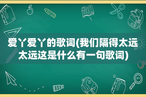 爱丫爱丫的歌词(我们隔得太远太远这是什么有一句歌词)