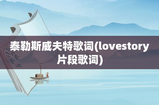 泰勒斯威夫特歌词(lovestory片段歌词)