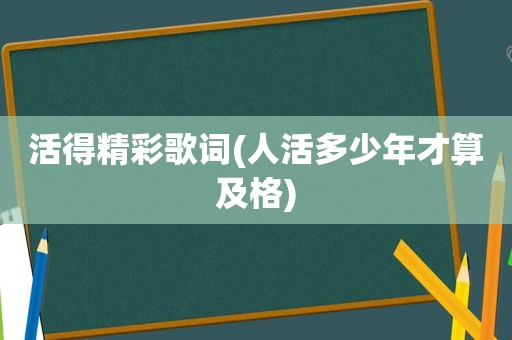 活得精彩歌词(人活多少年才算及格)