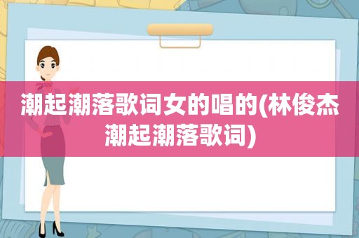 潮起潮落歌词女的唱的(林俊杰潮起潮落歌词)