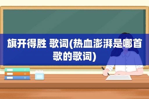 旗开得胜 歌词(热血澎湃是哪首歌的歌词)