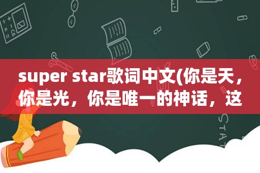 super star歌词中文(你是天，你是光，你是唯一的神话，这句歌词是she的哪首歌)