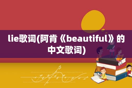 lie歌词(阿肯《beautiful》的中文歌词)