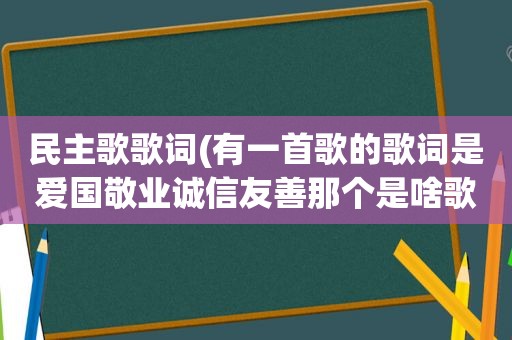 民主歌歌词(有一首歌的歌词是爱国敬业诚信友善那个是啥歌)