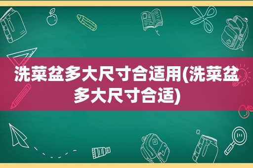 洗菜盆多大尺寸合适用(洗菜盆多大尺寸合适)