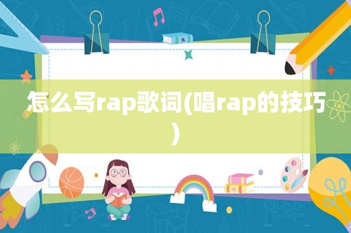 怎么写rap歌词(唱rap的技巧)