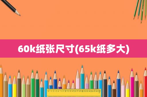 60k纸张尺寸(65k纸多大)