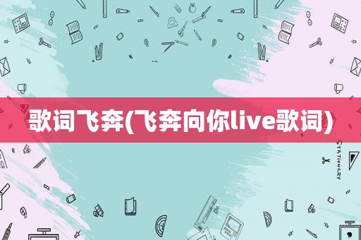 歌词飞奔(飞奔向你live歌词)