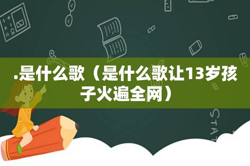 .是什么歌（是什么歌让13岁孩子火遍全网）