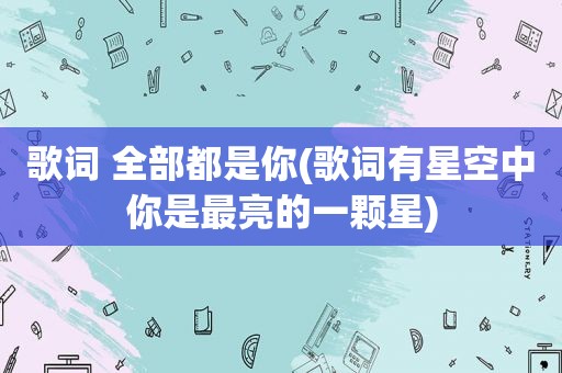 歌词 全部都是你(歌词有星空中你是最亮的一颗星)