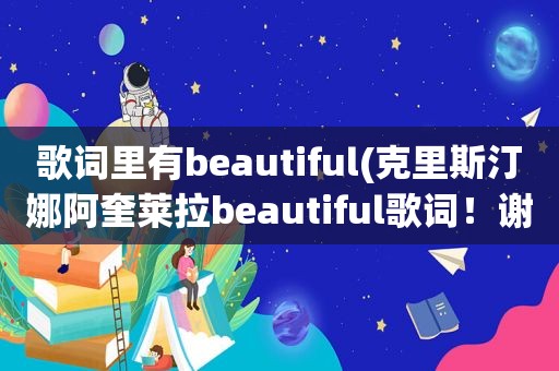 歌词里有beautiful(克里斯汀娜阿奎莱拉beautiful歌词！谢谢)