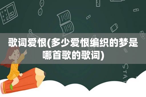 歌词爱恨(多少爱恨编织的梦是哪首歌的歌词)