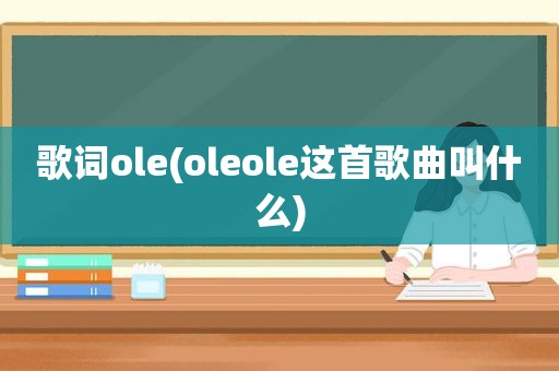 歌词ole(oleole这首歌曲叫什么)