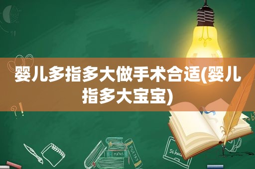 婴儿多指多大做手术合适(婴儿指多大宝宝)