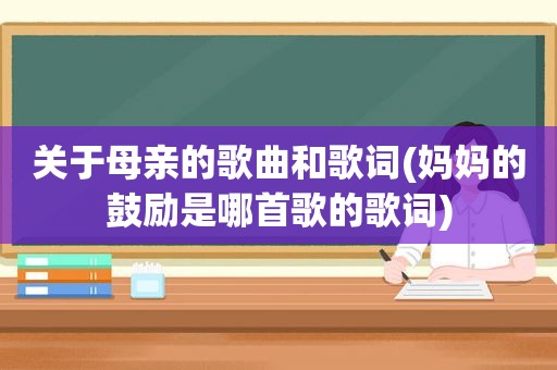 关于母亲的歌曲和歌词(妈妈的鼓励是哪首歌的歌词)