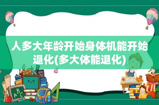 人多大年龄开始身体机能开始退化(多大体能退化)