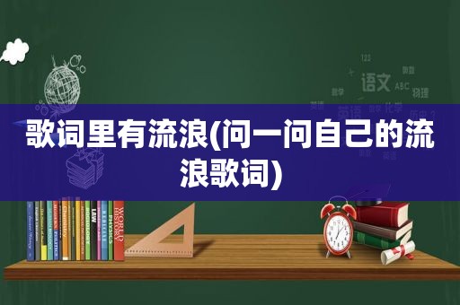 歌词里有流浪(问一问自己的流浪歌词)