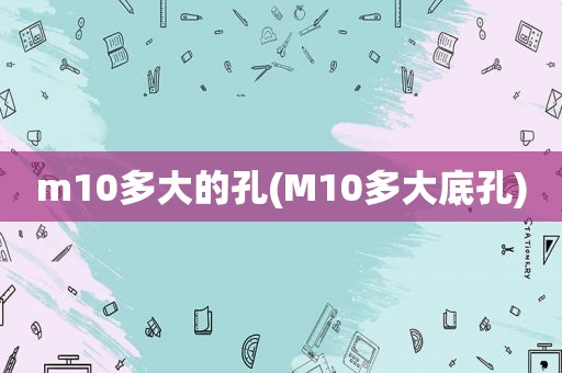 m10多大的孔(M10多大底孔)