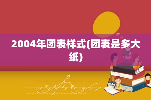 2004年团表样式(团表是多大纸)