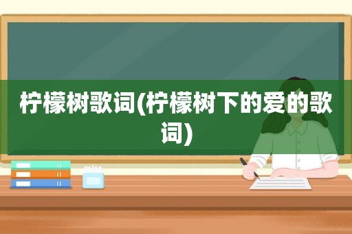 柠檬树歌词(柠檬树下的爱的歌词)