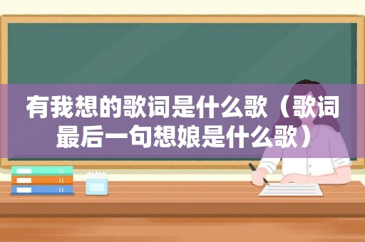 有我想的歌词是什么歌（歌词最后一句想娘是什么歌）