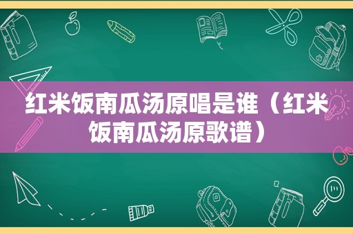 红米饭南瓜汤原唱是谁（红米饭南瓜汤原歌谱）