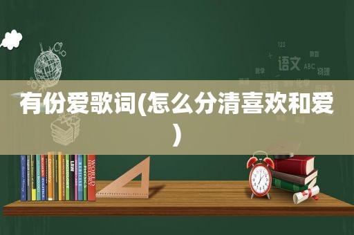 有份爱歌词(怎么分清喜欢和爱)