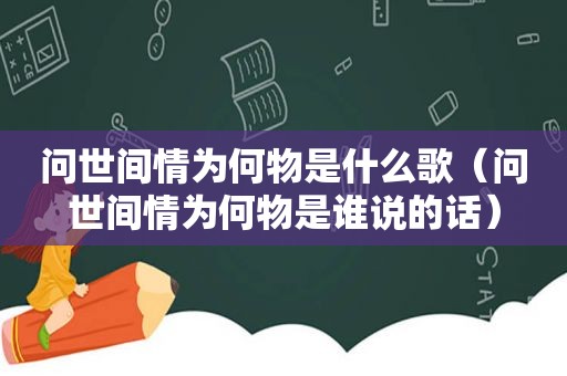 问世间情为何物是什么歌（问世间情为何物是谁说的话）