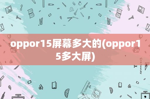 oppor15屏幕多大的(oppor15多大屏)