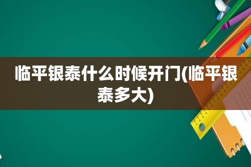 临平银泰什么时候开门(临平银泰多大)