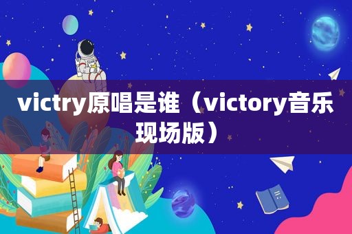 victry原唱是谁（victory音乐现场版）