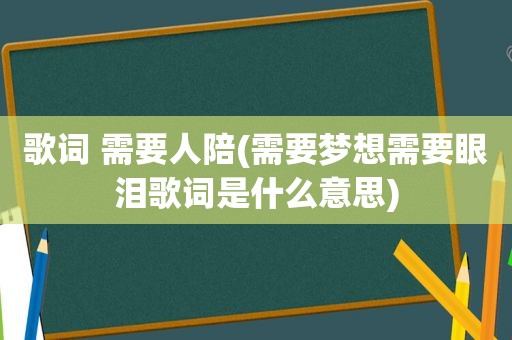 歌词 需要人陪(需要梦想需要眼泪歌词是什么意思)